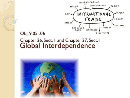 Global Interdependence Obj. 9.05-.06 Chapter 26, Sect. 1 and Chapter 27, Sect.1.