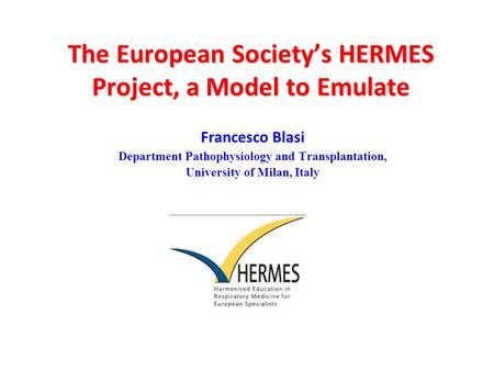 The European Society’s HERMES Project, a Model to Emulate Francesco Blasi Department Pathophysiology and Transplantation, University of Milan, Italy.