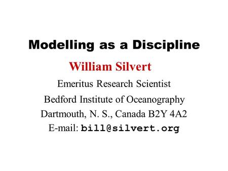 Modelling as a Discipline Emeritus Research Scientist Bedford Institute of Oceanography Dartmouth, N. S., Canada B2Y 4A2   William.