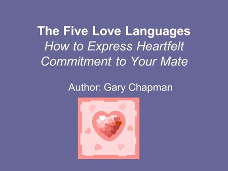 The Five Love Languages How to Express Heartfelt Commitment to Your Mate Author: Gary Chapman.