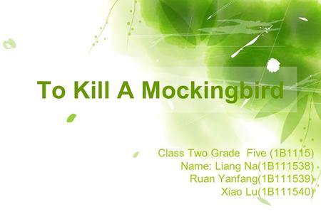 To Kill A Mockingbird Class Two Grade Five (1B1115) Name: Liang Na(1B111538) Ruan Yanfang(1B111539) Xiao Lu(1B111540)