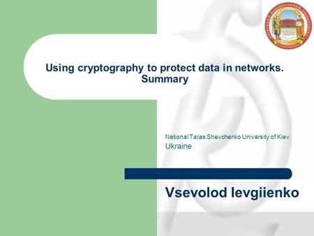 Using cryptography to protect data in networks. Summary National Taras Shevchenko University of Kiev Ukraine Vsevolod Ievgiienko.