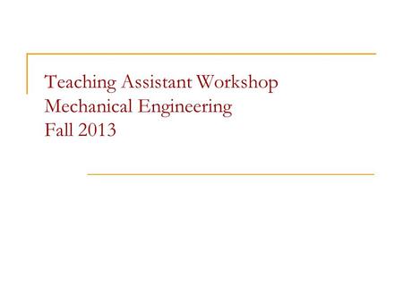 Teaching Assistant Workshop Mechanical Engineering Fall 2013.