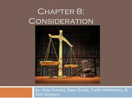 CHAPTER 8: CONSIDERATION By: Mike Francini, Tasia Gorski, Caitlin McNamara, & Sam Zangara Chapter 8: Consideration.