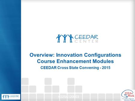 CEEDAR Cross State Convening - 2015 Overview: Innovation Configurations Course Enhancement Modules H325A120003.