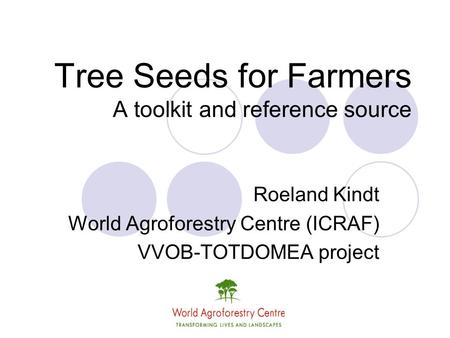 Tree Seeds for Farmers A toolkit and reference source Roeland Kindt World Agroforestry Centre (ICRAF) VVOB-TOTDOMEA project.