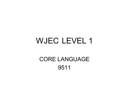 WJECLEVEL 1 CORE LANGUAGE 9511. Format of exam 1 ¼ hours 100 marks 67% of the qualification One passage of c. 250 words Set at standard of Stage 20 of.