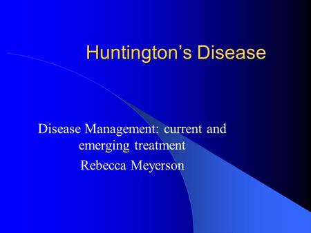 Huntington’s Disease Disease Management: current and emerging treatment Rebecca Meyerson.