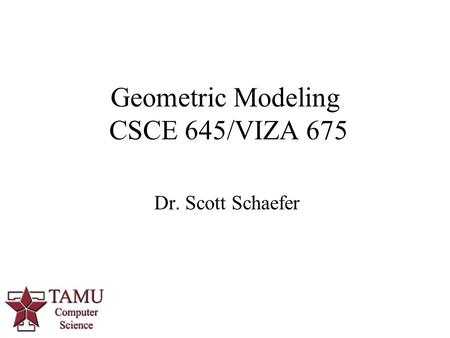 1 Dr. Scott Schaefer Geometric Modeling CSCE 645/VIZA 675.