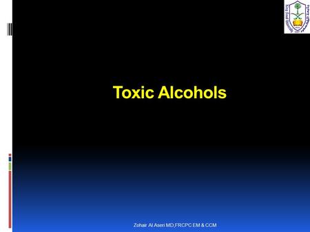  Toxic Alcohols Zohair Al Aseri MD,FRCPC EM & CCM.