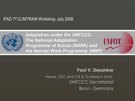 Paul V. Desanker Head, LDC and CB & Outreach Units, UNFCCC Secretariat Bonn, Germany Adaptation under the UNFCCC: The National Adaptation Programme of.