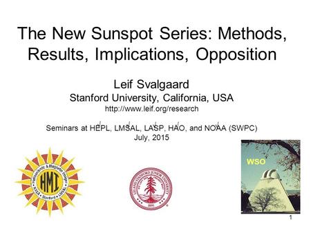 1 The New Sunspot Series: Methods, Results, Implications, Opposition Leif Svalgaard Stanford University, California, USA  Seminars.