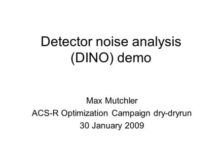 Detector noise analysis (DINO) demo Max Mutchler ACS-R Optimization Campaign dry-dryrun 30 January 2009.