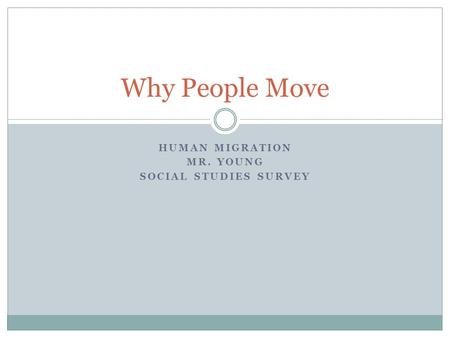 HUMAN MIGRATION MR. YOUNG SOCIAL STUDIES SURVEY Why People Move.