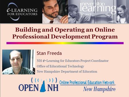 Building and Operating an Online Professional Development Program Stan Freeda NH e- Learning for Educators Project Coordinator Office of Educational Technology.