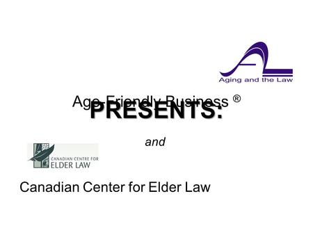 Age-Friendly Business ® Canadian Center for Elder Law and PRESENTS:.