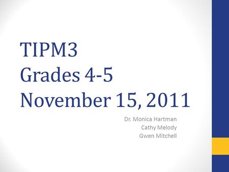 TIPM3 Grades 4-5 November 15, 2011 Dr. Monica Hartman Cathy Melody Gwen Mitchell.