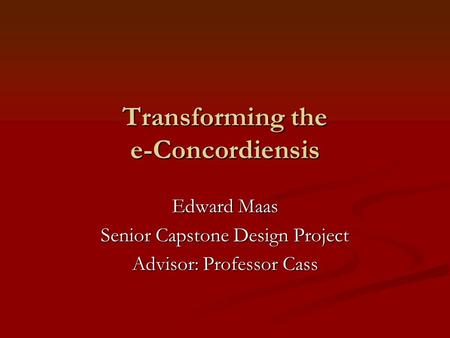 Transforming the e-Concordiensis Edward Maas Senior Capstone Design Project Advisor: Professor Cass.