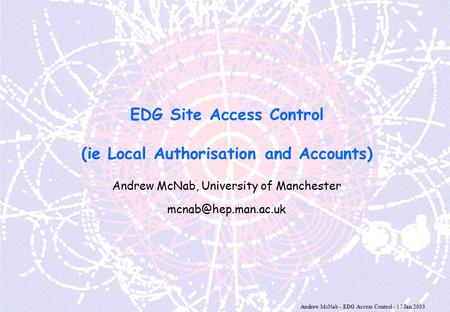 Andrew McNab - EDG Access Control - 17 Jan 2003 EDG Site Access Control (ie Local Authorisation and Accounts) Andrew McNab, University of Manchester