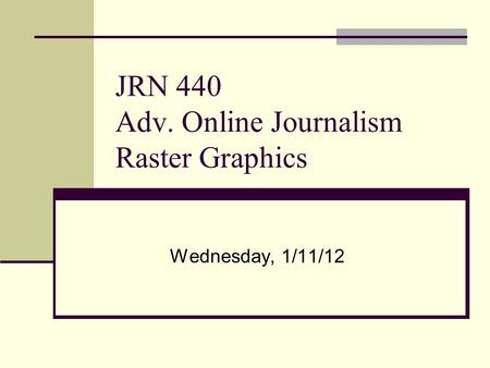 JRN 440 Adv. Online Journalism Raster Graphics Wednesday, 1/11/12.