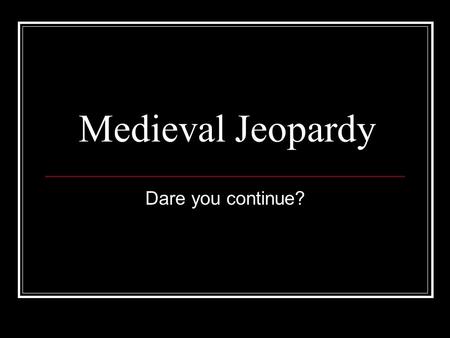Medieval Jeopardy Dare you continue?. Round 1 ME Power Players Misc. ME Facts FeudalismEuropean Geography The Medieval Church 10 20 30 40 50 Round 2.
