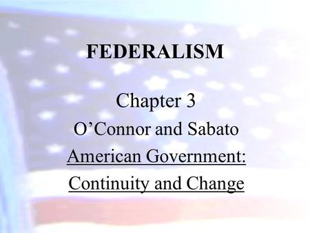 FEDERALISM Chapter 3 O’Connor and Sabato American Government: