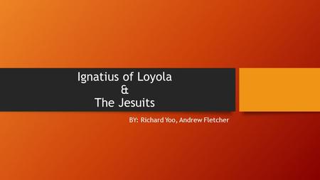 Ignatius of Loyola & The Jesuits BY: Richard Yoo, Andrew Fletcher.