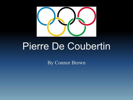 Pierre De Coubertin By Connor Brown.