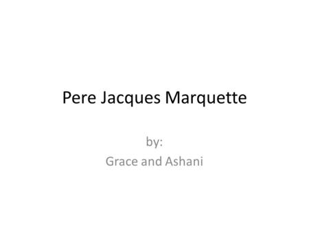 Pere Jacques Marquette by: Grace and Ashani. Who His full name is Pere Jacques Marquette His family was wealthy and noble He was born in Laon, France.