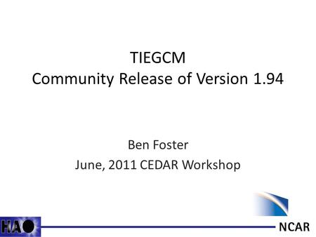 TIEGCM Community Release of Version 1.94 Ben Foster June, 2011 CEDAR Workshop 1.