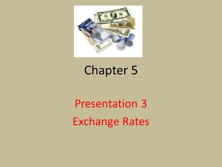 Chapter 5 Presentation 3 Exchange Rates. Exchange Rate The rate at which the currency of one country can be exchanged for the currency of another