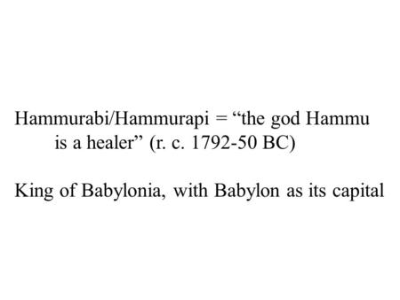 Hammurabi/Hammurapi = “the god Hammu is a healer” (r. c. 1792-50 BC) King of Babylonia, with Babylon as its capital.