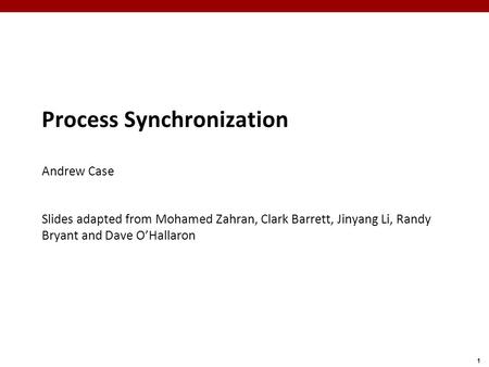 1 Process Synchronization Andrew Case Slides adapted from Mohamed Zahran, Clark Barrett, Jinyang Li, Randy Bryant and Dave O’Hallaron.