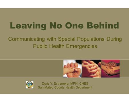 Leaving No One Behind Communicating with Special Populations During Public Health Emergencies Doris Y. Estremera, MPH, CHES San Mateo County Health Department.