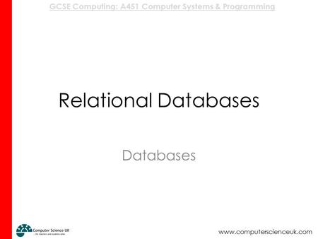 GCSE Computing: A451 Computer Systems & Programming www.computerscienceuk.com Relational Databases Databases.