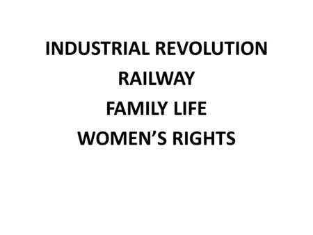 INDUSTRIAL REVOLUTION RAILWAY FAMILY LIFE WOMEN’S RIGHTS.