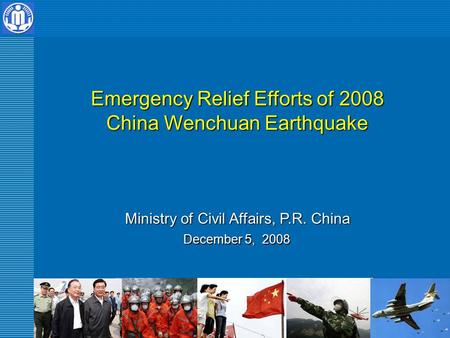 Emergency Relief Efforts of 2008 China Wenchuan Earthquake Ministry of Civil Affairs, P.R. China December 5, 2008.