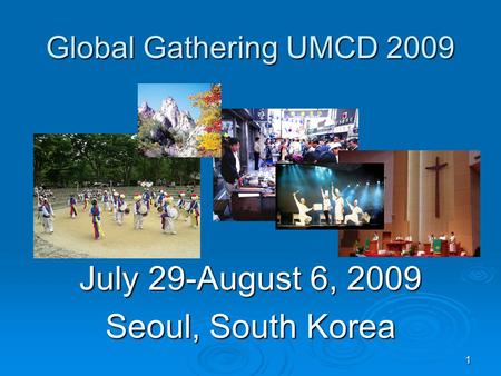 1 Global Gathering UMCD 2009 July 29-August 6, 2009 Seoul, South Korea.
