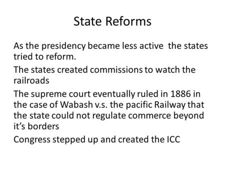 State Reforms As the presidency became less active the states tried to reform. The states created commissions to watch the railroads The supreme court.