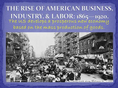 THE RISE OF AMERICAN BUSINESS, INDUSTRY, & LABOR: 1865—1920.