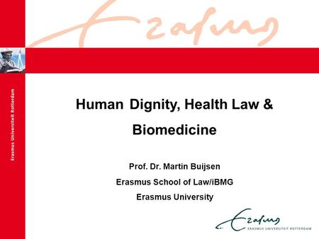 Human Dignity, Health Law & Biomedicine Prof. Dr. Martin Buijsen Erasmus School of Law/iBMG Erasmus University.