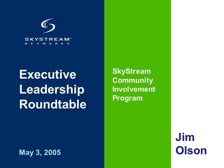 Executive Leadership Roundtable SkyStream Community Involvement Program May 3, 2005 Jim Olson.