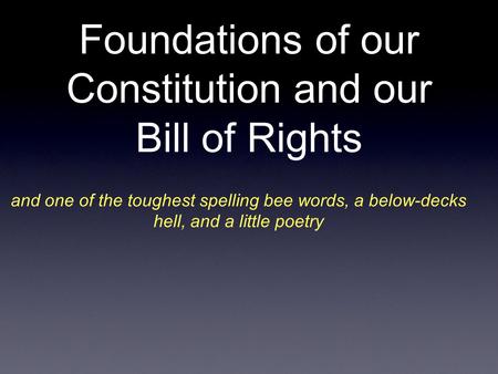 Foundations of our Constitution and our Bill of Rights and one of the toughest spelling bee words, a below-decks hell, and a little poetry.