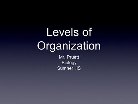 Levels of Organization Mr. Pruett Biology Sumner HS.