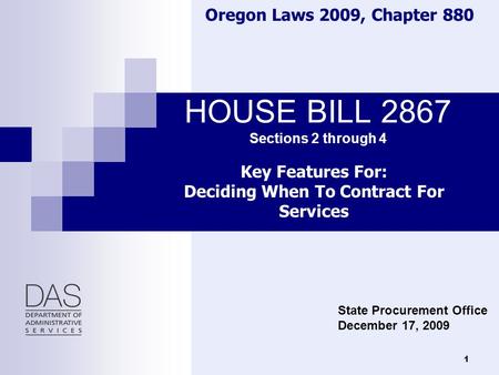 1 HOUSE BILL 2867 Sections 2 through 4 Oregon Laws 2009, Chapter 880 Key Features For: Deciding When To Contract For Services State Procurement Office.