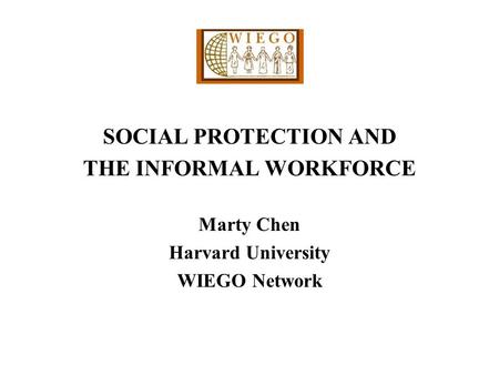 SOCIAL PROTECTION AND THE INFORMAL WORKFORCE Marty Chen Harvard University WIEGO Network.