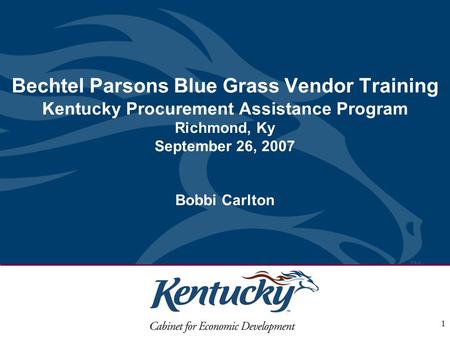 1 Bechtel Parsons Blue Grass Vendor Training Kentucky Procurement Assistance Program Richmond, Ky September 26, 2007 Bobbi Carlton.