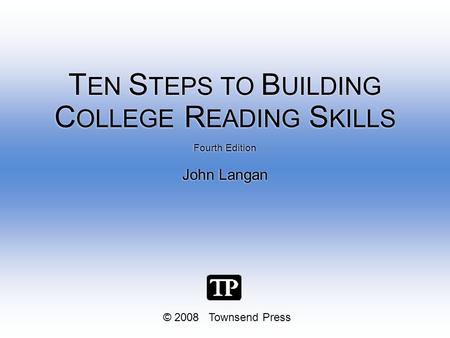 © 2008 Townsend Press Fourth Edition John Langan Fourth Edition John Langan T EN S TEPS TO B UILDING C OLLEGE R EADING S KILLS.