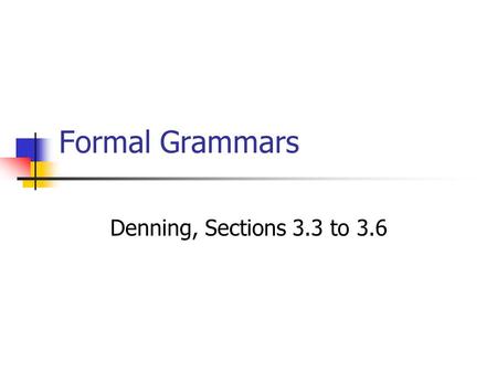 Formal Grammars Denning, Sections 3.3 to 3.6. Formal Grammar, Defined A formal grammar G is a four-tuple G = (N,T,P,  ), where N is a finite nonempty.