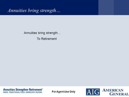 Annuities bring strength… For Agent Use Only Annuities bring strength… To Retirement.